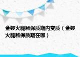 金鑼火腿腸保質(zhì)期內(nèi)變質(zhì)（金鑼火腿腸保質(zhì)期在哪）
