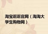淘寶逛逛官網(wǎng)（淘淘大學(xué)生購(gòu)物網(wǎng)）