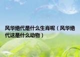風(fēng)華絕代是什么生肖呢（風(fēng)華絕代這是什么動物）