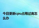 今日更新cpu占用過(guò)高怎么辦