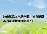 神舟筆記本電腦電源（神舟筆記本的電源管理在哪里?）
