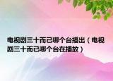 電視劇三十而已哪個臺播出（電視劇三十而已哪個臺在播放）