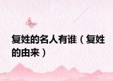 復姓的名人有誰（復姓的由來）