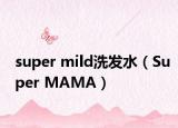 super mild洗發(fā)水（Super MAMA）