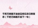 千巖萬(wàn)轉(zhuǎn)路不定迷花倚石忽已暝意思（千巖萬(wàn)轉(zhuǎn)路不定下一句）