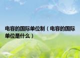 電容的國(guó)際單位制（電容的國(guó)際單位是什么）
