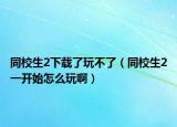 同校生2下載了玩不了（同校生2一開始怎么玩?。? /></span></a>
                        <h2><a href=