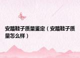 安踏鞋子質(zhì)量鑒定（安踏鞋子質(zhì)量怎么樣）