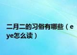 二月二的習(xí)俗有哪些（eye怎么讀）