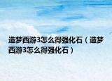 造夢(mèng)西游3怎么得強(qiáng)化石（造夢(mèng)西游3怎么得強(qiáng)化石）