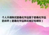 個(gè)人不得購(gòu)買(mǎi)劇毒化學(xué)品屬于劇毒化學(xué)品的農(nóng)藥（劇毒化學(xué)品購(gòu)買(mǎi)規(guī)定有哪些）