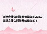 奧運(yùn)會(huì)什么時(shí)候開始舉辦的2021（奧運(yùn)會(huì)什么時(shí)候開始舉辦的）