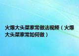 火爆大頭菜家常做法視頻（火爆大頭菜家常如何做）