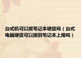 臺式機(jī)可以接筆記本硬盤嗎（臺式電腦硬盤可以接到筆記本上用嗎）