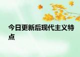今日更新后現(xiàn)代主義特點