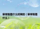 察舉制是什么時(shí)候的（察舉制是什么）