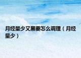 月經(jīng)量少又黑要怎么調(diào)理（月經(jīng)量少）