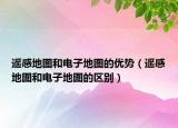 遙感地圖和電子地圖的優(yōu)勢（遙感地圖和電子地圖的區(qū)別）