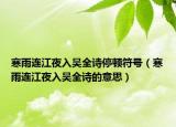 寒雨連江夜入?yún)侨?shī)停頓符號(hào)（寒雨連江夜入?yún)侨?shī)的意思）
