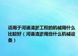 適用于河道清淤工程的機械用什么比較好（河道清淤用些什么機械設備）