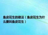 魚皮花生的做法（魚皮花生為什么要叫魚皮花生）