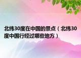 北緯30度在中國的景點（北緯30度中國行經(jīng)過哪些地方）