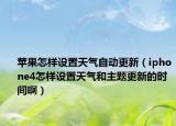 蘋果怎樣設置天氣自動更新（iphone4怎樣設置天氣和主題更新的時間?。? /></span></a>
                        <h2><a href=