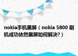 nokia手機(jī)黑屏（nokia 5800 刷機(jī)成功依然黑屏如何解決?）