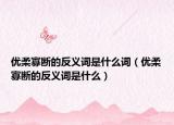 優(yōu)柔寡斷的反義詞是什么詞（優(yōu)柔寡斷的反義詞是什么）