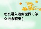 怎么進(jìn)入迷你世界（怎么進(jìn)余額寶）
