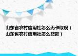 山東省農(nóng)村信用社怎么無(wú)卡取現(xiàn)（山東省農(nóng)村信用社怎么貸款）