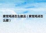 家常雞湯怎么做法（家常雞湯怎么做）