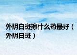 外陰白斑擦什么藥最好（外陰白斑）