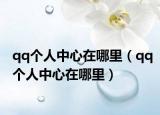 qq個(gè)人中心在哪里（qq個(gè)人中心在哪里）