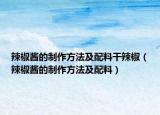 辣椒醬的制作方法及配料干辣椒（辣椒醬的制作方法及配料）