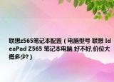 聯(lián)想z565筆記本配置（電腦型號 聯(lián)想 IdeaPad Z565 筆記本電腦 好不好,價位大概多少?）
