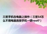 三星手機(jī)在電腦上操作（三星S4怎么不用電腦直接手機(jī)一鍵root?）