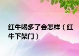 紅牛喝多了會(huì)怎樣（紅牛下架門(mén)）