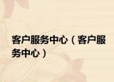 客戶服務(wù)中心（客戶服務(wù)中心）