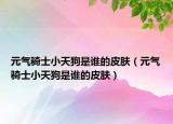 元氣騎士小天狗是誰的皮膚（元氣騎士小天狗是誰的皮膚）