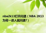 nba2k13打開閃退（NBA 2K13為何一進(jìn)入就閃退?）