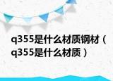 q355是什么材質(zhì)鋼材（q355是什么材質(zhì)）