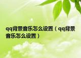 qq背景音樂怎么設(shè)置（qq背景音樂怎么設(shè)置）