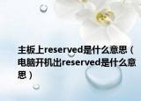 主板上reserved是什么意思（電腦開機出reserved是什么意思）
