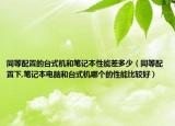 同等配置的臺(tái)式機(jī)和筆記本性能差多少（同等配置下,筆記本電腦和臺(tái)式機(jī)哪個(gè)的性能比較好）