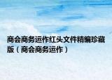 商會(huì)商務(wù)運(yùn)作紅頭文件精編珍藏版（商會(huì)商務(wù)運(yùn)作）