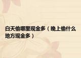 白天偷哪里現(xiàn)金多（晚上偷什么地方現(xiàn)金多）