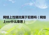 網(wǎng)絡(luò)上性騷擾屬于犯罪嗎（網(wǎng)絡(luò)上x(chóng)sr什么意思）