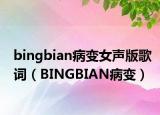 bingbian病變女聲版歌詞（BINGBIAN病變）