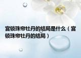 宮鎖珠簾牡丹的結(jié)局是什么（宮鎖珠簾牡丹的結(jié)局）